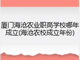 厦门海沧农业职高学校哪年成立(海沧农校成立年份)