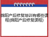 绵阳产后修复培训有哪些课程(绵阳产后修复课程)