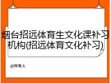 烟台招远体育生文化课补习机构(招远体育文化补习)