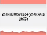 福州哪里复读好(福州复读推荐)