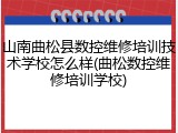 山南曲松县数控维修培训技术学校怎么样(曲松数控维修培训学校)