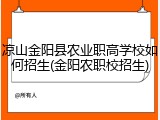 凉山金阳县农业职高学校如何招生(金阳农职校招生)