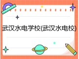 武汉水电学校(武汉水电校)