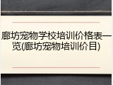 廊坊宠物学校培训价格表一览(廊坊宠物培训价目)