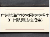 广州航海学校官网技校招生(广州航海技校招生)