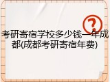 考研寄宿学校多少钱一年成都(成都考研寄宿年费)