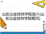 山东冶金技师学院简介(山东冶金技师学院概况)
