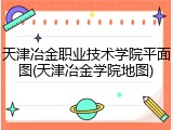 天津冶金职业技术学院平面图(天津冶金学院地图)