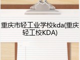 重庆市轻工业学校kda(重庆轻工校KDA)
