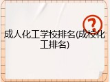 成人化工学校排名(成校化工排名)