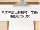 八零年唐山机械技工学校(唐山机校八零)