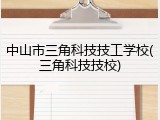 中山市三角科技技工学校(三角科技技校)
