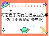 河南省职高有动漫专业的学校(河南职高动漫专业)