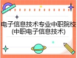 电子信息技术专业中职院校(中职电子信息技术)