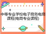 中等专业学校电子商务电商课程(电商专业课程)