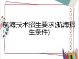 航海技术招生要求(航海招生条件)