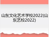 山东文化艺术学校2022(山东艺校2022)