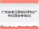 广州自考日语培训学校(广州日语自考培训)