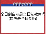 全日制自考是全日制教育吗(自考是全日制吗)