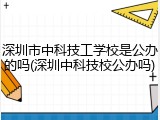 深圳市中科技工学校是公办的吗(深圳中科技校公办吗)