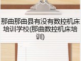 那曲那曲县有没有数控机床培训学校(那曲数控机床培训)