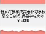 新乡辉县学成高考补习学校是全日制吗(辉县学成高考全日制)