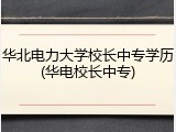 华北电力大学校长中专学历(华电校长中专)