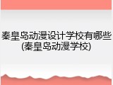 秦皇岛动漫设计学校有哪些(秦皇岛动漫学校)