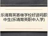 乐清育英寄宿学校好进吗职中生(乐清育英职中入学)