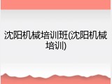 沈阳机械培训班(沈阳机械培训)
