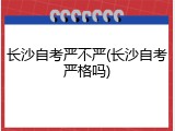 长沙自考严不严(长沙自考严格吗)