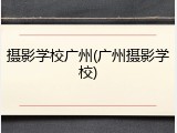 摄影学校广州(广州摄影学校)