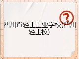 四川省轻工工业学校(四川轻工校)