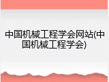 中国机械工程学会网站(中国机械工程学会)
