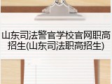 山东司法警官学校官网职高招生(山东司法职高招生)