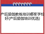 产后瑜伽教练培训哪家学校好(产后瑜伽培训优选)