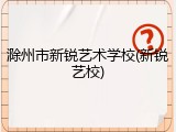 滁州市新锐艺术学校(新锐艺校)
