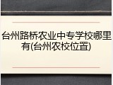 台州路桥农业中专学校哪里有(台州农校位置)