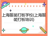 上海服装打板学校(上海服装打板培训)