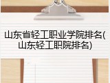 山东省轻工职业学院排名(山东轻工职院排名)