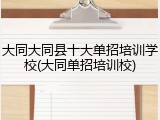 大同大同县十大单招培训学校(大同单招培训校)