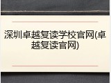 深圳卓越复读学校官网(卓越复读官网)