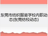 东莞市纺织服装学校内职动态(东莞纺校动态)