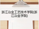 浙江冶金工艺技术学院(浙江冶金学院)