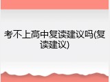 考不上高中复读建议吗(复读建议)