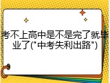 考不上高中是不是完了就毕业了("中考失利出路")