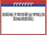 洛阳电子商务职业学院(洛阳电商职院)