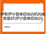 伊犁伊宁县单招培训机构哪家最好(伊宁县单招培训)