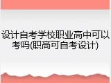 设计自考学校职业高中可以考吗(职高可自考设计)