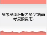 高考复读班报名多少钱(高考复读费用)